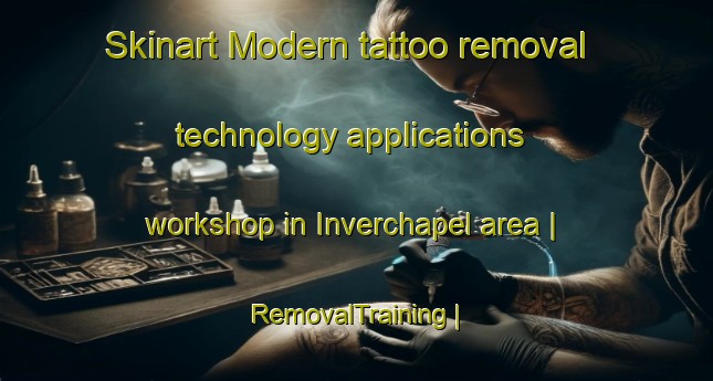 Skinart Modern tattoo removal technology applications workshop in Inverchapel area | RemovalTraining | RemovalClasses | SkinartTraining-United Kingdom